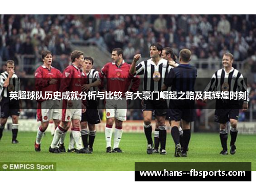 英超球队历史成就分析与比较 各大豪门崛起之路及其辉煌时刻