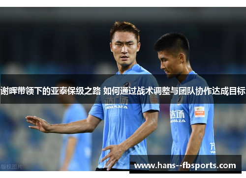 谢晖带领下的亚泰保级之路 如何通过战术调整与团队协作达成目标