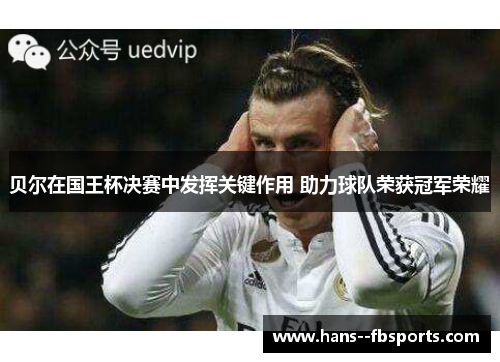 贝尔在国王杯决赛中发挥关键作用 助力球队荣获冠军荣耀