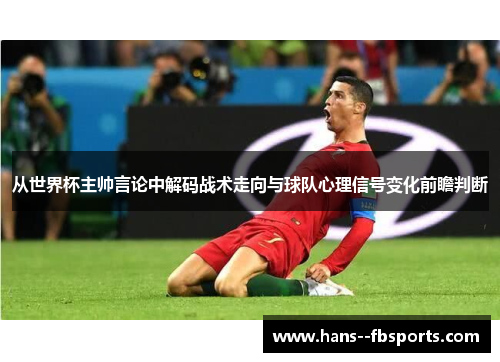 从世界杯主帅言论中解码战术走向与球队心理信号变化前瞻判断