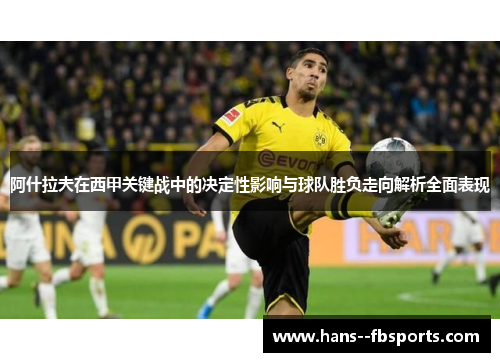 阿什拉夫在西甲关键战中的决定性影响与球队胜负走向解析全面表现