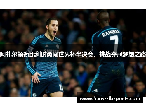 阿扎尔领衔比利时勇闯世界杯半决赛，挑战夺冠梦想之路