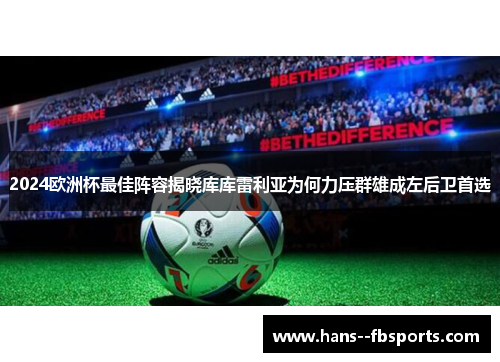 2024欧洲杯最佳阵容揭晓库库雷利亚为何力压群雄成左后卫首选