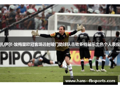 扎伊尔-埃梅里欧冠客场远射破门助球队击败多特展示出色个人表现