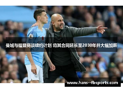 曼城与福登商谈续约计划 将其合同延长至2030年并大幅加薪