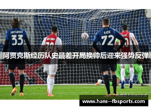阿贾克斯经历队史最差开局换帅后迎来强势反弹 阿贾克斯经历队史最差开局换帅后迎来强势反弹