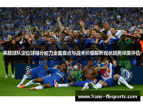 英超球队定位球得分能力全面盘点与战术价值解析现状趋势深度评估 英超球队定位球得分能力全面盘点与战术价值解析现状趋势深度评估