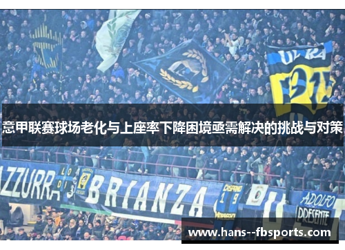 意甲联赛球场老化与上座率下降困境亟需解决的挑战与对策 意甲联赛球场老化与上座率下降困境亟需解决的挑战与对策