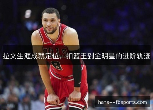 拉文生涯成就定位，扣篮王到全明星的进阶轨迹