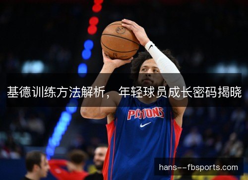 基德训练方法解析，年轻球员成长密码揭晓
